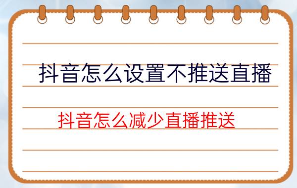 抖音怎么设置不推送直播 抖音怎么减少直播推送？